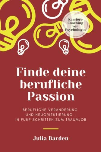 Finde deine berufliche Passion: berufliche Veränderung und Neuorientierung - in fünf Schritten zum Traumjob, Karriere Coaching von Psychologin