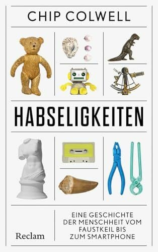 Habseligkeiten. Eine Geschichte der Menschheit vom Faustkeil bis zum Smartphone: Vom Ansammeln und Ausmisten – ein amüsantes Sachbuch
