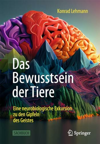 Das Bewusstsein der Tiere: Eine neurobiologische Exkursion zu den Gipfeln des Geistes