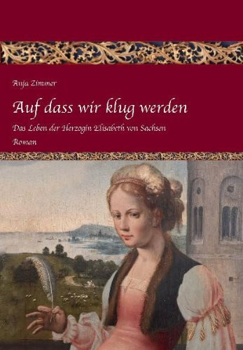 Auf dass wir klug werden: Das Leben der Herzogin Elisabeth zu Sachsen