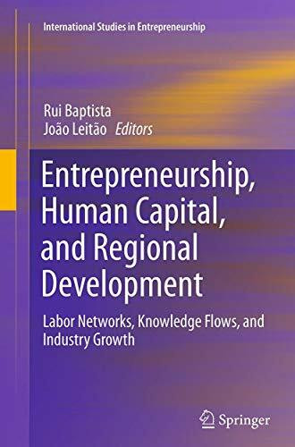 Entrepreneurship, Human Capital, and Regional Development: Labor Networks, Knowledge Flows, and Industry Growth (International Studies in Entrepreneurship, Band 31)
