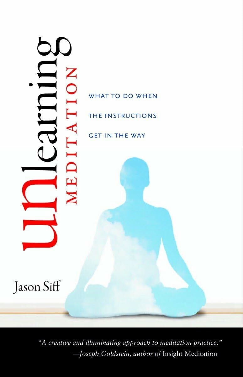 Unlearning Meditation: What to Do When the Instructions Get In the Way Unlearning Meditation: What to Do When the Instructions Get In the Way