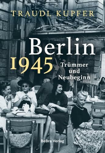 Berlin 1945: Trümmer und Neubeginn