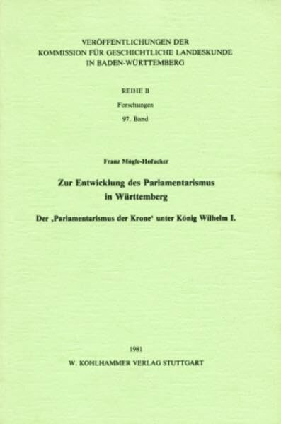Zur Entwicklung des Parlamentarismus in Württemberg: Der "Parlamentarismus der Krone" unter König Wilhelm I (Veröffentlichungen der Kommission für ... in Baden-Württemberg / Reihe B: Forschungen)