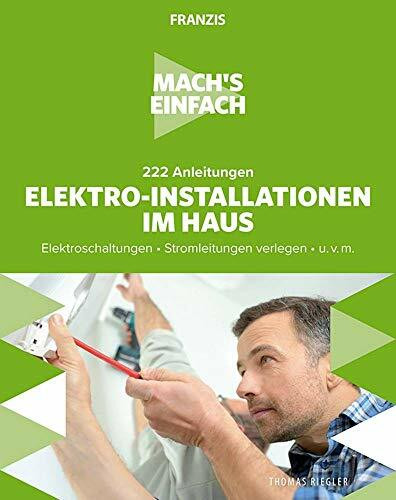 FRANZIS 60669 - Mach's einfach: Elektro-Installationen, 222 Anleitungen für Elektro-Installationen im Haus, Elektroschaltungen und Stromleitungen verlegen