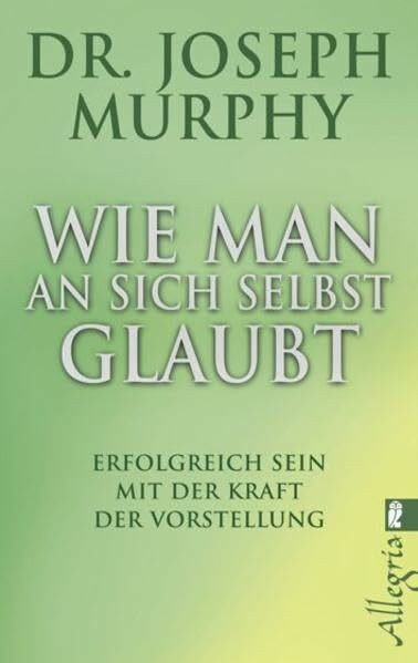 Wie man an sich selbst glaubt: Erfolgreich sein mit der Kraft der Vorstellung