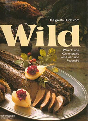 Das grosse Buch vom Wild: Warenkunde und Küchenpraxis von Haar- und Federwild
