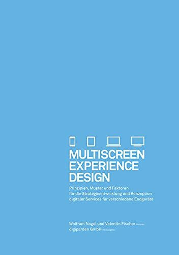 Multiscreen Experience Design: Prinzipien, Muster und Faktoren für die Strategieentwicklung und Konzeption digitaler Services für verschiedene Endgeräte