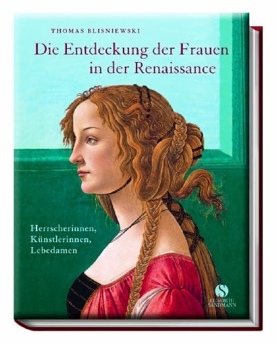 Die Entdeckung der Frauen in der Renaissance: Herrscherinnen, Künstlerinnen, Lebedamen