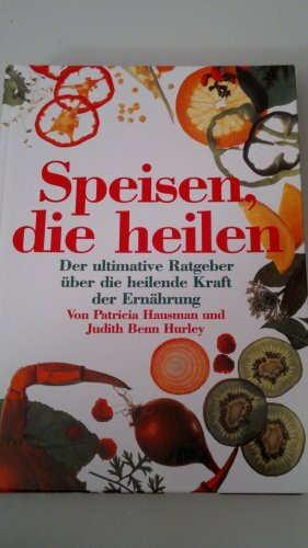 Speisen, die heilen. Der ultimative Ratgeber über die heilende Kraft der Ernährung.