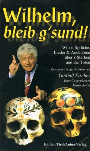 Wilhelm, bleib g'sund!: Witze, Sprüche, Lieder & Anekdoten über's Sterben und die Toten