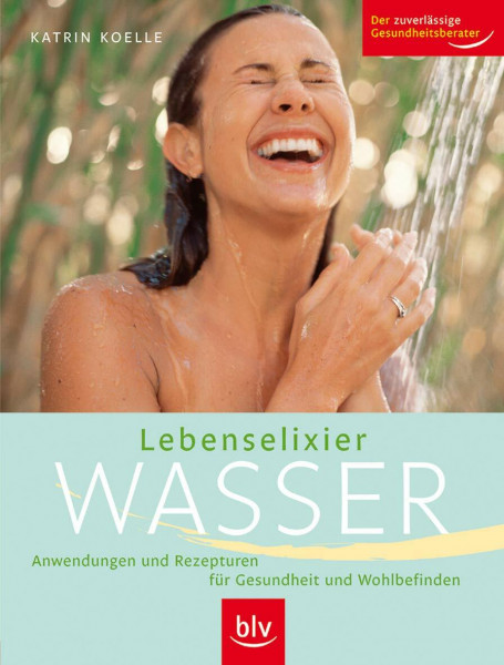 Lebenselixier Wasser: Anwendungen und Rezepturen für Gesundheit und Wohlbefinden