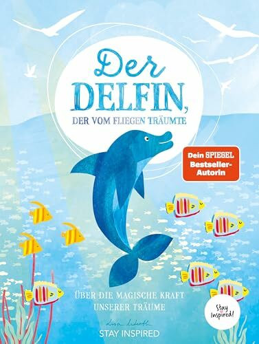 Der Delfin der vom Fliegen träumte: Über die magische Kraft unserer Träume