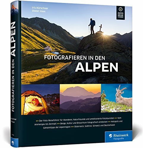 Fotografieren in den Alpen: Der Foto-Reiseführer für Wanderer, Naturfreunde und Fototouristen – mit Geheimtipps von Alpen-Kennern