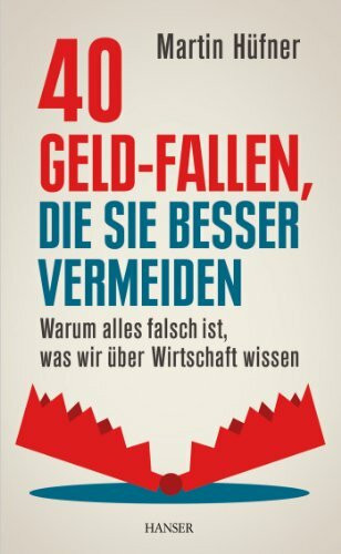 40 Geld-Fallen, die Sie besser vermeiden: Warum alles falsch ist, was wir über Wirtschaft wissen