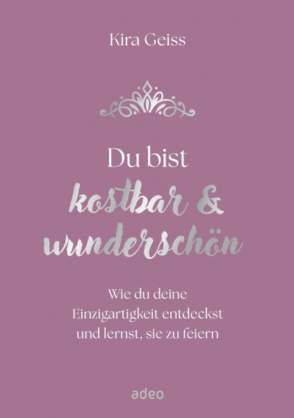 Du bist kostbar & wunderschön: Wie du deine Einzigartigkeit entdeckst und lernst, sie zu feiern