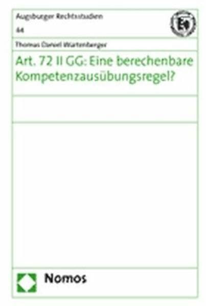 Art. 72 II GG: Eine berechenbare Kompetenzausübungsregel ?: Eine Berechenbare Kompetenzausubungsregel ? (Augsburger Rechtsstudien, Band 44)