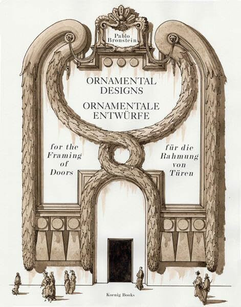 Pablo Bronstein. Ornamental Designs. Ornamentale Entwürfe: For the Framing of Doors. für die Rahmung von Türen