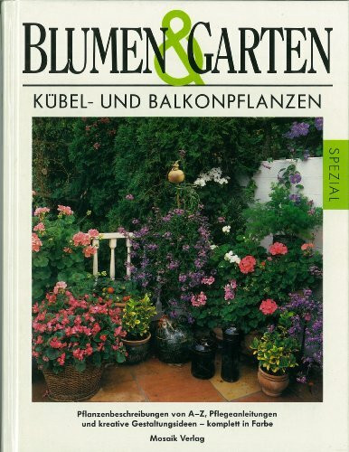 Kübel- und Balkonpflanzen: Pflanzenbeschreibung von A - Z, Pflegeanleitungen und kreative Gestaltungsideen