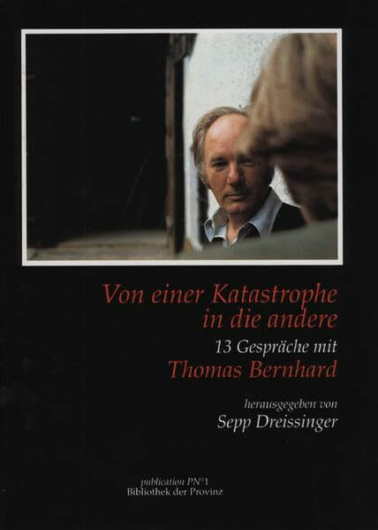 Von einer Katastrophe in die andere: 13 Gespräche mit Thomas Bernhard