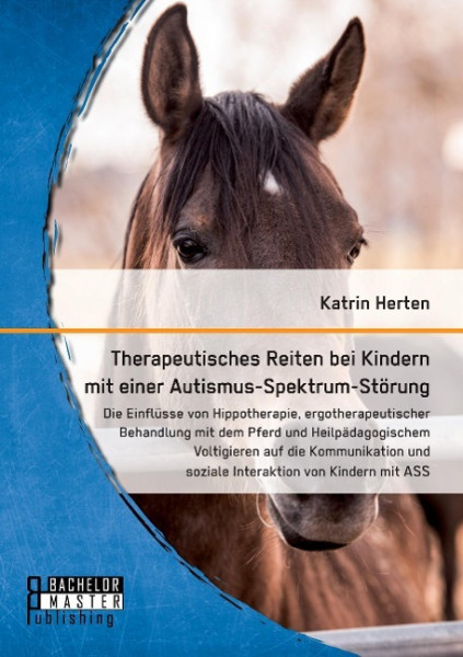 Therapeutisches Reiten bei Kindern mit einer Autismus-Spektrum-Störung: Die Einflüsse von Hippotherapie, ergotherapeutischer Behandlung mit dem Pferd und Heilpädagogischem Voltigieren auf die Kommunik