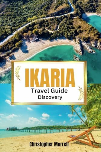 Ikaria Travel Guide Discovery: Your all-in-one handbook for discovering hidden gems, top attractions, relaxation hotspots, culinary delights, and ... Uncovered: City by City/ Island by Island)