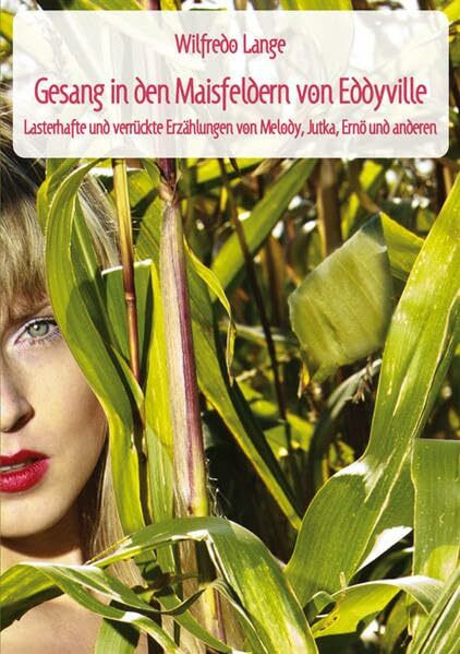 Gesang in den Maisfeldern von Eddyville: Lasterhafte und verrückte Erzählungen von Melody, Jutka, Ernö und Anderen
