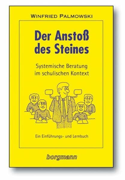 Der Anstoss des Steines: Systemische Beratungsstrategien im schulischen Kontext. Ein Einführungs- und Lehrbuch: Systemische Beratung im schulischen Kontext. Ein Einführungs- und Lernbuch