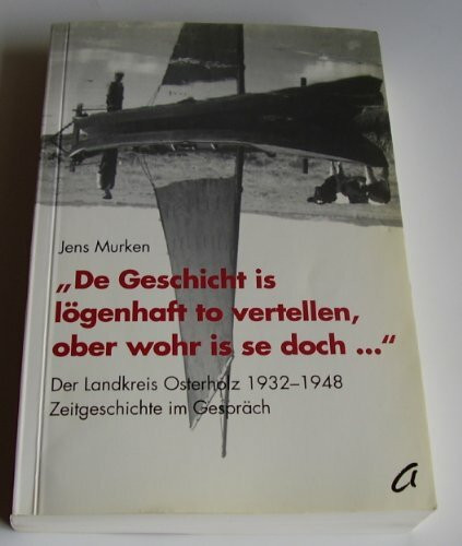 "De Geschicht is lögenhaft to vertellen, ober wohr is se doch...". Der Landkreis Osterholz 1932-1948. Zeitgeschichte im Gespräch