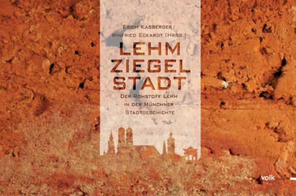 LehmZiegelStadt: Der Rohstoff Lehm in der Münchner Stadtgeschichte