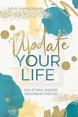 Update your Life: Das etwas andere Gesundheitsbuch: Wege zu mehr Gesundheit, Energie und Lebensfreude: Inspirierende Aha-Momente, verständliche Themen und praktische Übungen für deinen Alltag