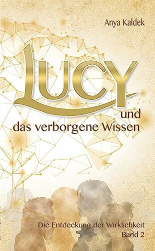Lucy und das verborgene Wissen: Die Entdeckung der Wirklichkeit (Zeitenwandel Trilogie - Band 2)