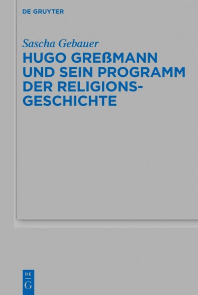 Hugo Greßmann und sein Programm der Religionsgeschichte (Beihefte zur Zeitschrift für die alttestamentliche Wissenschaft, 523, Band 523)