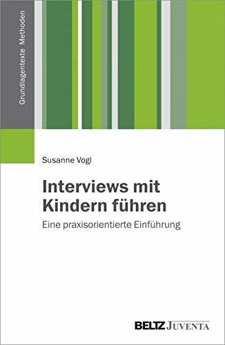 Interviews mit Kindern führen: Eine praxisorientierte Einführung (Grundlagentexte Methoden)