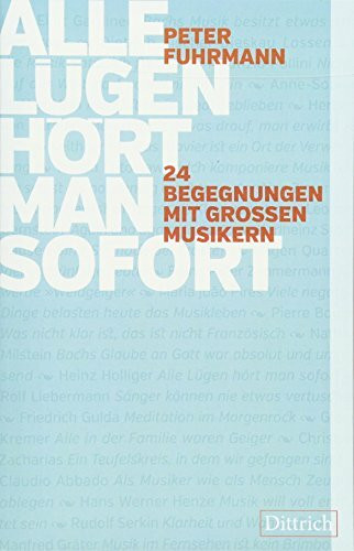 Alle Lügen hört man sofort: 24 Begegnungen mit großen Musikern