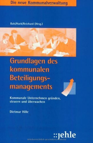 Grundlagen des kommunalen Beteiligungsmanagements: Kommunale Unternehmen gründen, steuern und überwachen