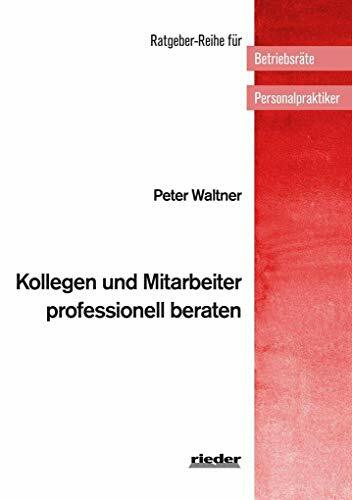 Kollegen und Mitarbeiter professionell beraten (Ratgeber-Reihe für Betriebsräte und Personalpraktiker)