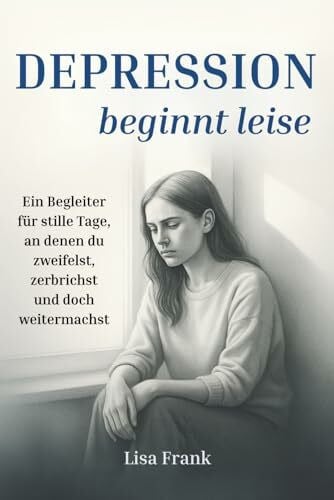 Depression beginnt leise - Ein Begleiter für stille Tage, an denen du zweifelst, zerbrichst und doch weitermachst