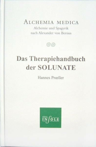 Das Therapiehandbuch der SOLUNATE: Alchemia medica - Alchemie und Spagyrik nach Alexander von Bernus (Edition insole im Erasmus Grasser-Verlag)