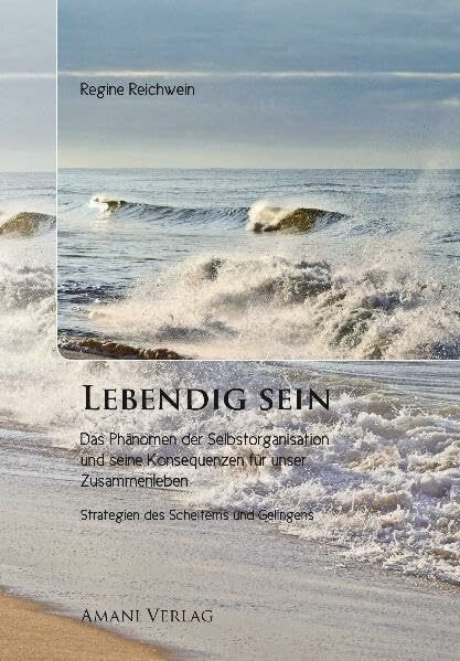 Lebendig sein: Das Phänomen der Selbstorganisation und seine Konsequenzen für unser Zusammenleben - Strategien des Scheiterns und Gelingens