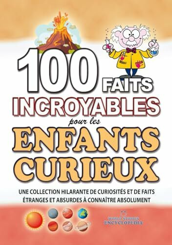 100 FAITS INCROYABLE POUR LES ENFANTS CURIEUX: Une Collection Hilarante de Curiosités et de Faits Etranges et Absurdes à connaître absolument (FAITS ET CURIOSITÉS INCROYABLES)