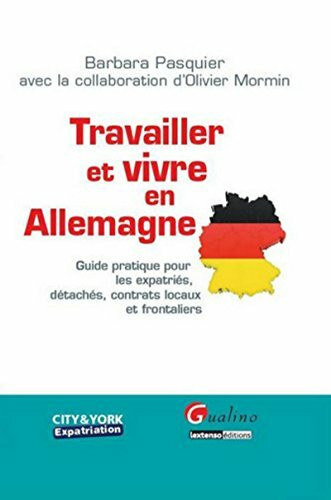 Travailler et vivre en Allemagne: Guide pratique pour les expatriés, détachés, contrats locaux et frontaliers