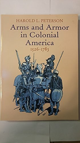 Arms and Armor in Colonial America, 1526-1783 Arms and Armor in Colonial America, 1526-1783