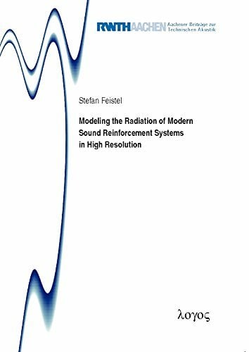 Modeling the Radiation of Modern Sound Reinforcement Systems in High Resolution (Aachener Beiträge zur Technischen Akustik, Band 19) Modeling the Radiation of Modern Sound Reinforcement Systems in High Resolution (Aachener Beiträge zur Technischen Akustik, Band 19)