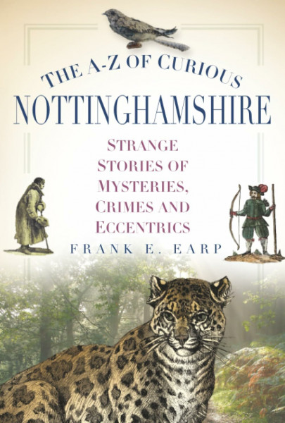 The A-Z of Curious Nottinghamshire: Strange Stories of Mysteries, Crimes and Eccentrics