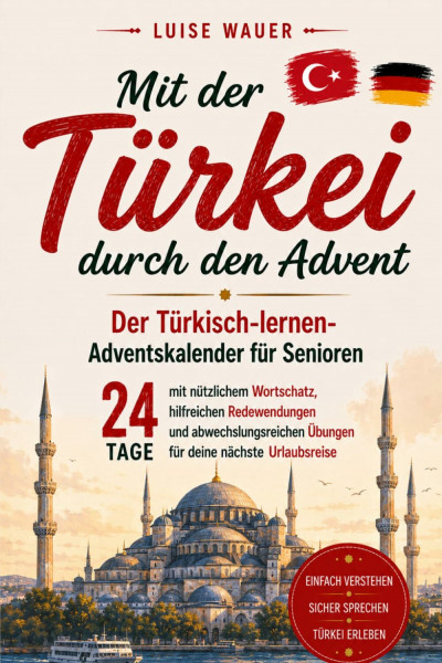 Mit der Türkei durch den Advent: Der Türkisch-lernen-Adventskalender für Senioren – 24 Tage mit nützlichem Wortschatz, hilfreichen Redewendungen und ... Übungen für deine nächste Urlaubsreise