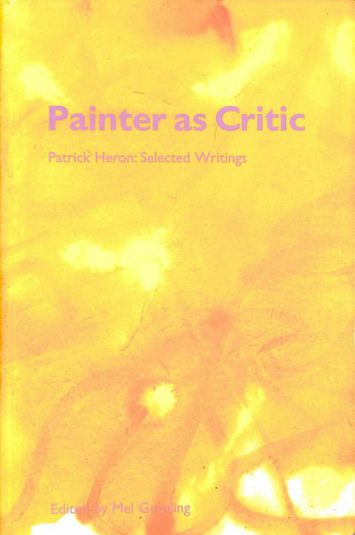 Painter as Critic: Patrick Heron - Selected Writings: Patrick Heron Writings 1945-97
