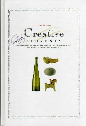 Creative Slovenia. Masterpieces on the Crossroads of the European Alps, the Mediterranean, and Pannonia - Janez Bogataj