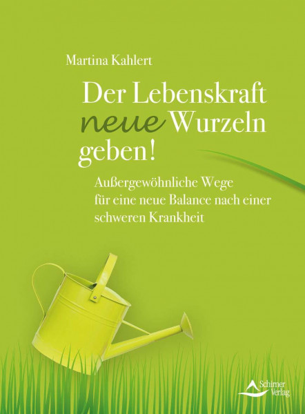 Der Lebenskraft neue Wurzeln geben!: Außergewöhnliche Wege für eine neue Balance nach einer schweren Krankheit