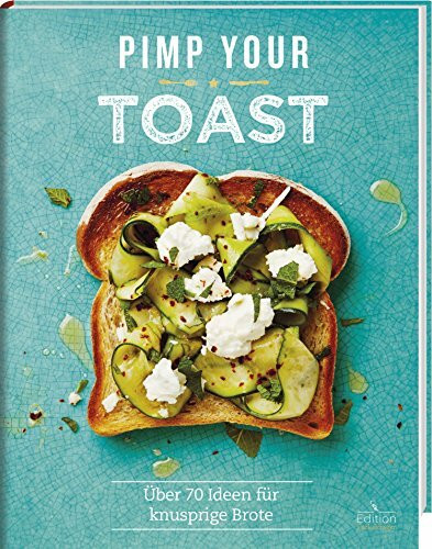 Pimp your Toast - Über 70 Ideen für knusprige Brote